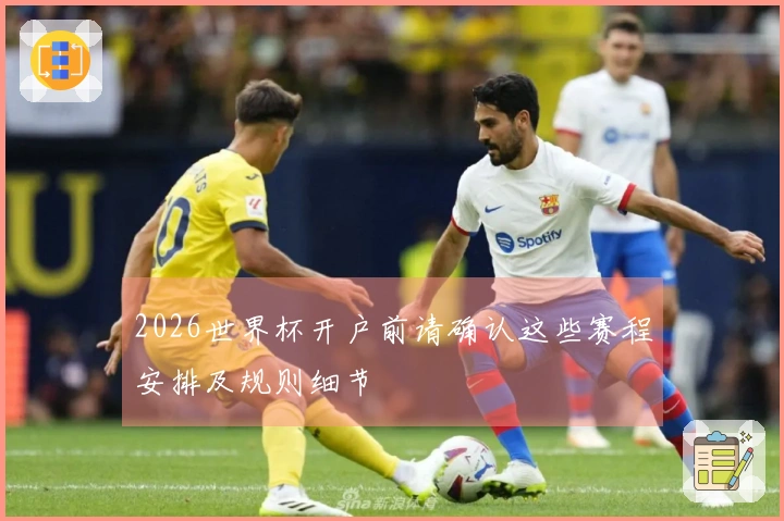 2026世界杯开户前请确认这些赛程安排及规则细节