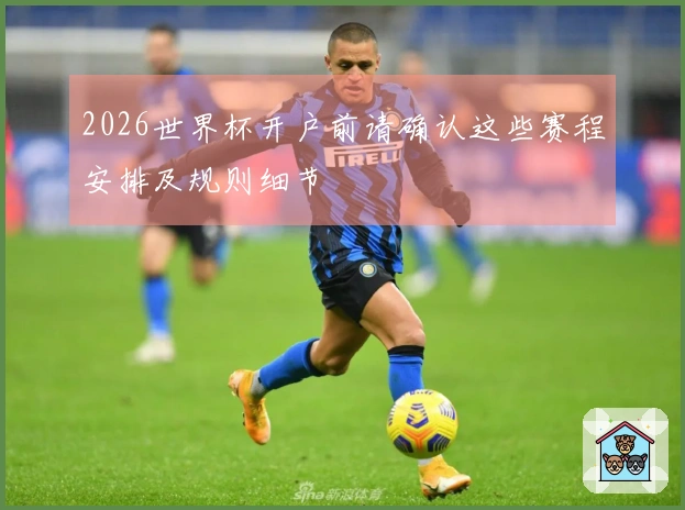 2026世界杯开户前请确认这些赛程安排及规则细节