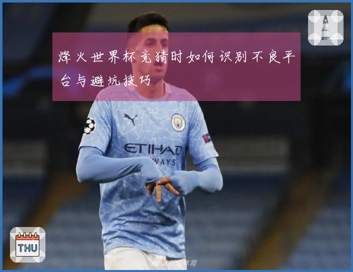 烽火世界杯竞猜时如何识别不良平台与避坑技巧